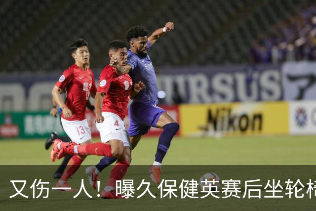 又伤一人！曝久保健英赛后坐轮椅离开赛场 将接受检查