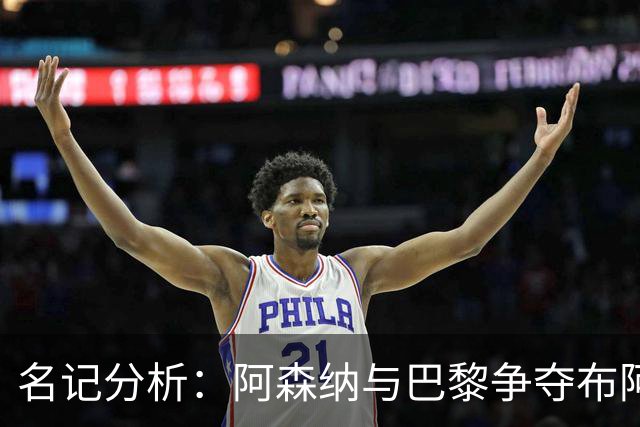 名记分析：阿森纳与巴黎争夺布阿迪，佐利斯加盟枪手前景乐观！