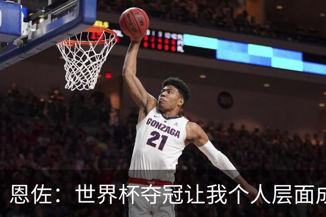 恩佐：世界杯夺冠让我个人层面成长很多 决赛马丁内斯拯救了我们